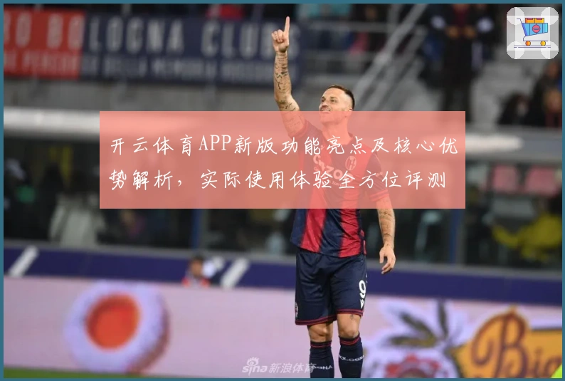 开云体育APP新版功能亮点及核心优势解析，实际使用体验全方位评测