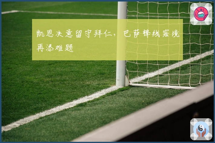 凯恩决意留守拜仁，巴萨锋线窘境再添难题