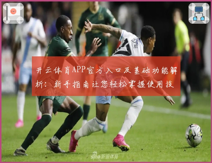 开云体育APP官方入口及基础功能解析：新手指南让您轻松掌握使用技巧