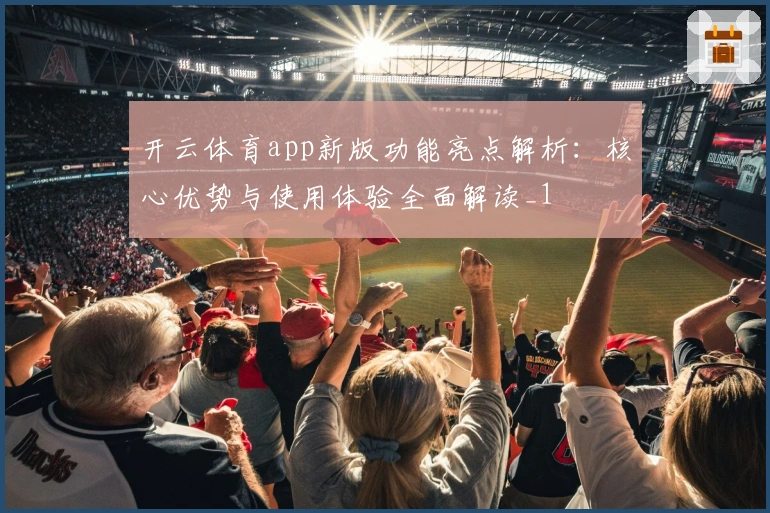 开云体育app新版功能亮点解析：核心优势与使用体验全面解读_1