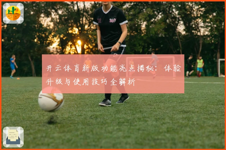 开云体育新版功能亮点揭秘：体验升级与使用技巧全解析
