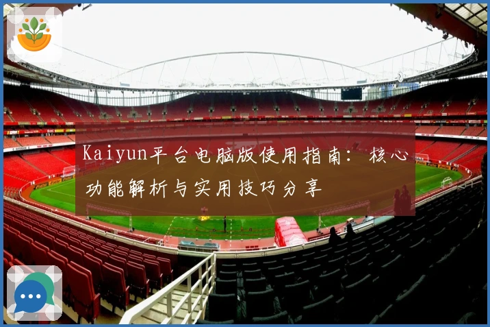 Kaiyun平台电脑版使用指南：核心功能解析与实用技巧分享