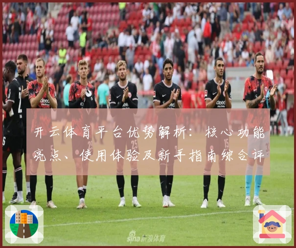 开云体育平台优势解析：核心功能亮点、使用体验及新手指南综合评测分析