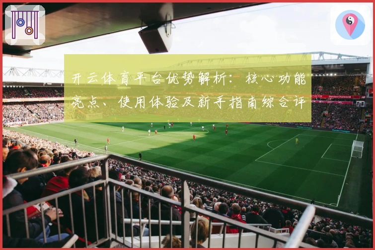 开云体育平台优势解析:核心功能亮点、使用体验及新手指南综合评测分析