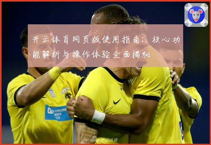 开云体育网页版使用指南：核心功能解析与操作体验全面揭秘