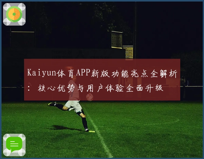Kaiyun体育APP新版功能亮点全解析：核心优势与用户体验全面升级
