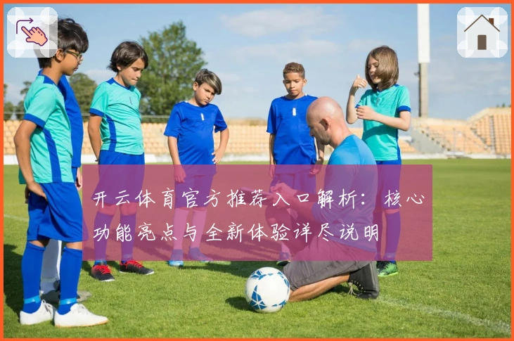 开云体育官方推荐入口解析：核心功能亮点与全新体验详尽说明