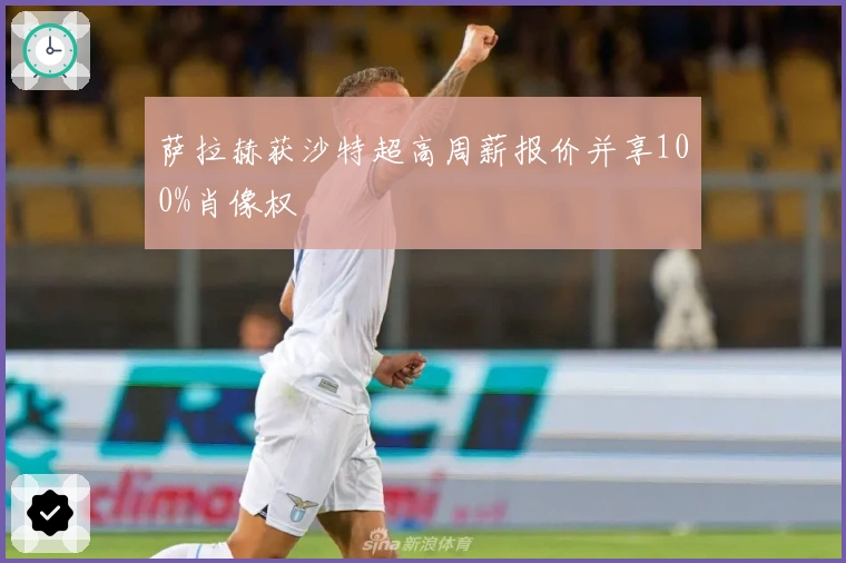 萨拉赫获沙特超高周薪报价并享100%肖像权