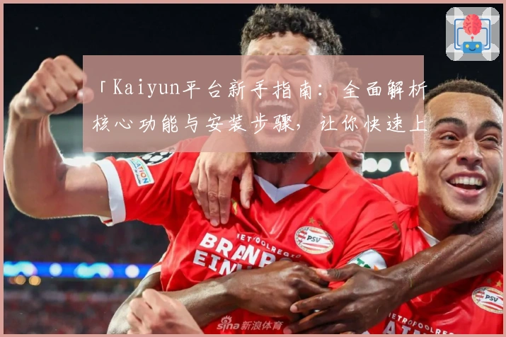 「Kaiyun平台新手指南：全面解析核心功能与安装步骤，让你快速上手使用」
