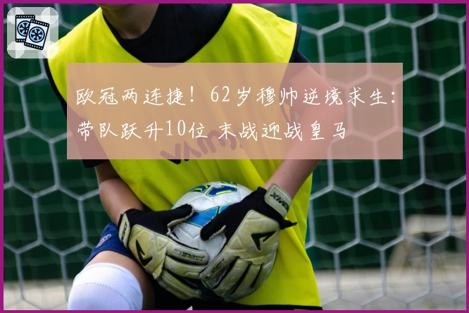 欧冠两连捷！62岁穆帅逆境求生：带队跃升10位 末战迎战皇马