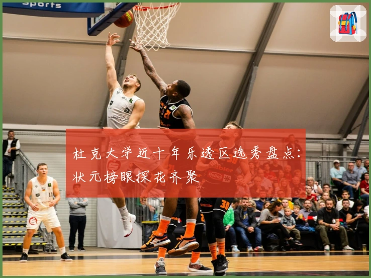 杜克大学近十年乐透区选秀盘点：状元榜眼探花齐聚