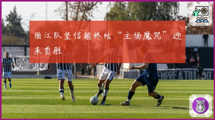 丽江队坚信能终结“主场魔咒”迎来首胜