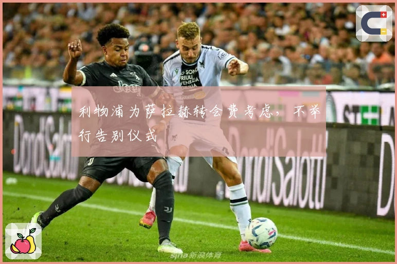 利物浦为萨拉赫转会费考虑，不举行告别仪式