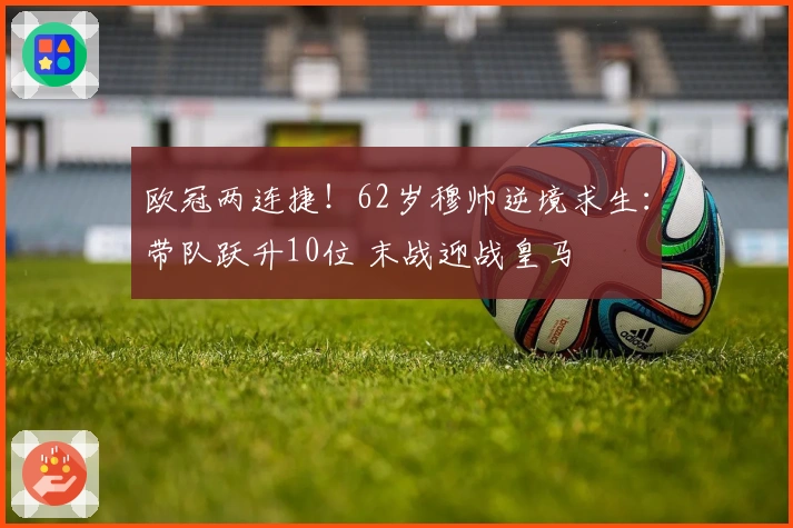 欧冠两连捷！62岁穆帅逆境求生：带队跃升10位 末战迎战皇马