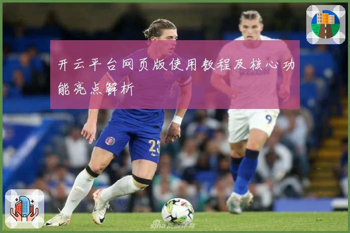 开云平台网页版使用教程及核心功能亮点解析