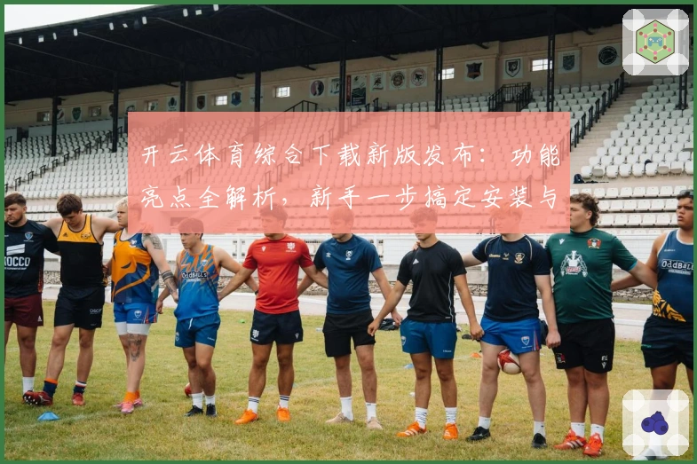 开云体育综合下载新版发布:功能亮点全解析,新手一步搞定安装与使用