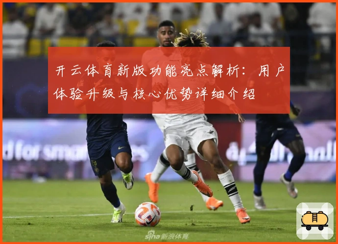 开云体育新版功能亮点解析：用户体验升级与核心优势详细介绍
