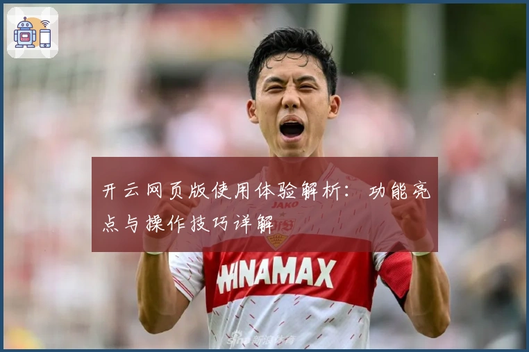 开云网页版使用体验解析:功能亮点与操作技巧详解